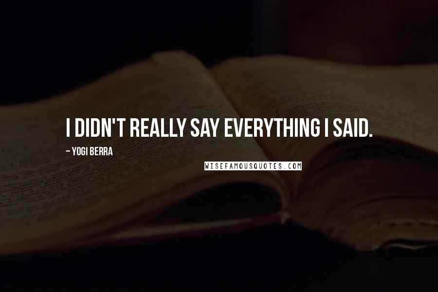 Yogi Berra Quotes: I didn't really say everything I said.