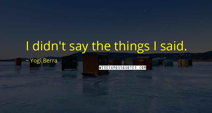 Yogi Berra Quotes: I didn't say the things I said.