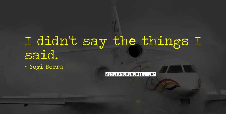 Yogi Berra Quotes: I didn't say the things I said.