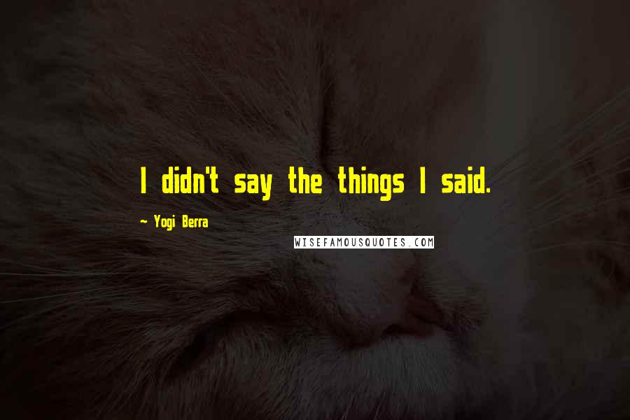 Yogi Berra Quotes: I didn't say the things I said.