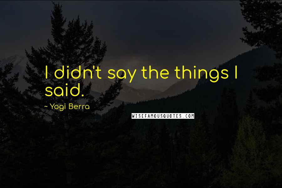 Yogi Berra Quotes: I didn't say the things I said.