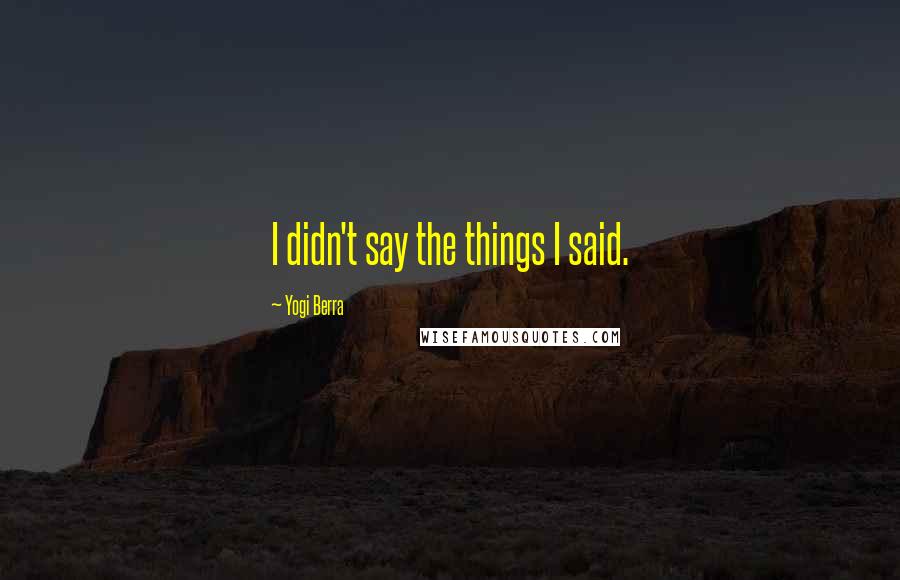 Yogi Berra Quotes: I didn't say the things I said.