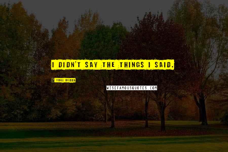 Yogi Berra Quotes: I didn't say the things I said.