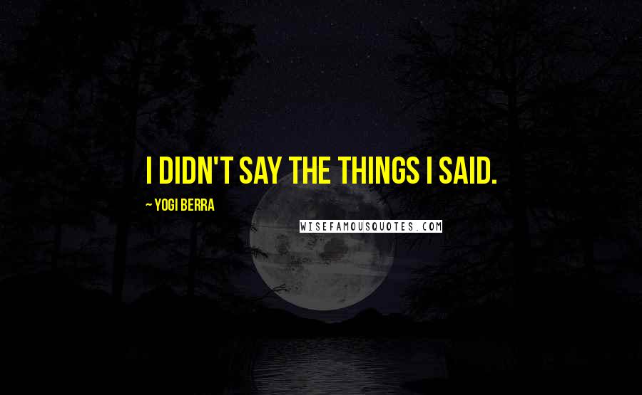 Yogi Berra Quotes: I didn't say the things I said.