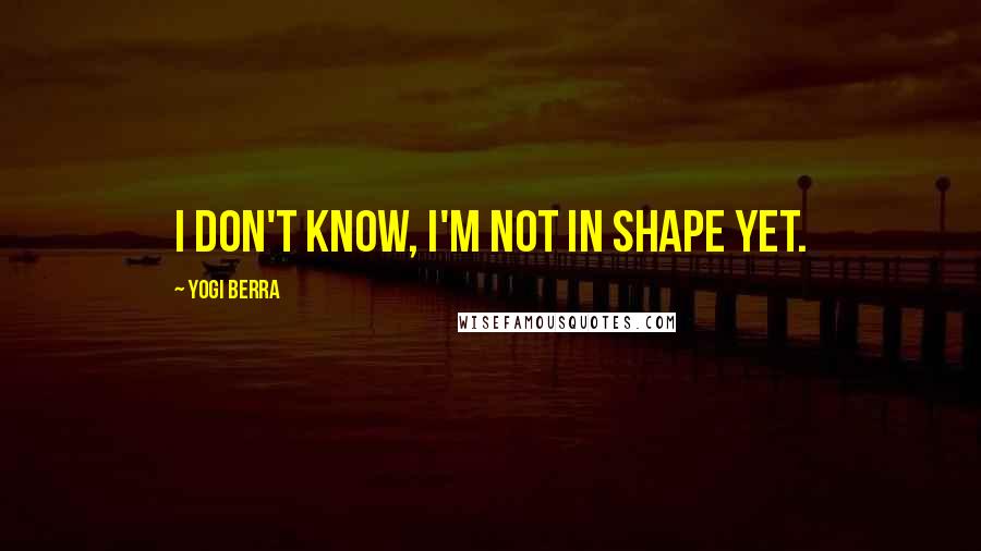 Yogi Berra Quotes: I don't know, I'm not in shape yet.