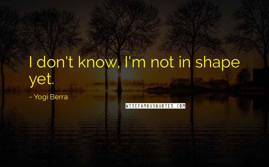 Yogi Berra Quotes: I don't know, I'm not in shape yet.