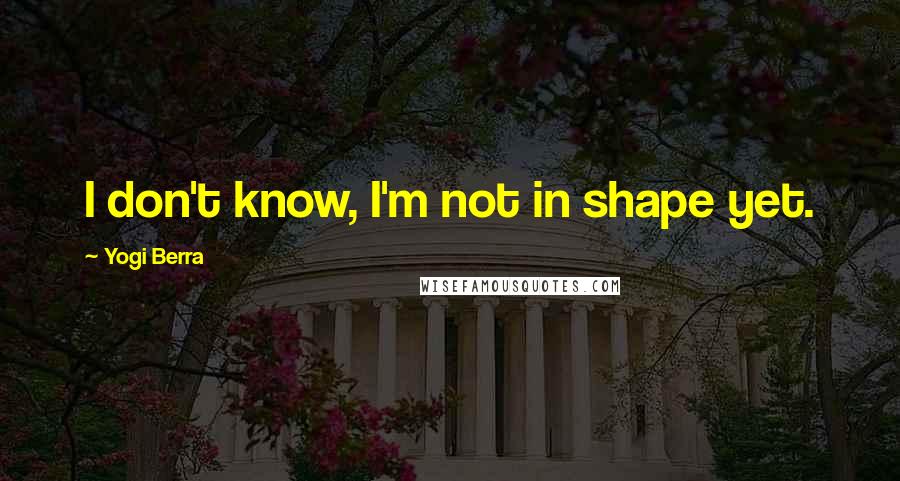 Yogi Berra Quotes: I don't know, I'm not in shape yet.