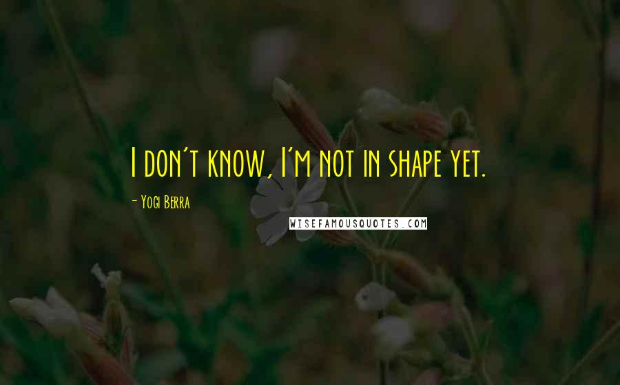 Yogi Berra Quotes: I don't know, I'm not in shape yet.