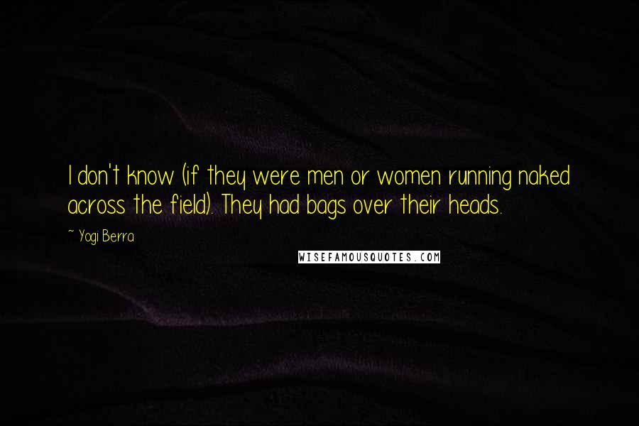Yogi Berra Quotes: I don't know (if they were men or women running naked across the field). They had bags over their heads.
