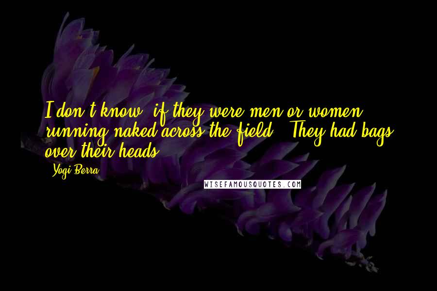 Yogi Berra Quotes: I don't know (if they were men or women running naked across the field). They had bags over their heads.