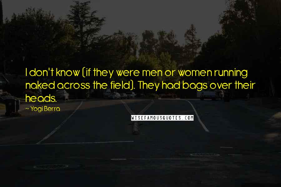 Yogi Berra Quotes: I don't know (if they were men or women running naked across the field). They had bags over their heads.