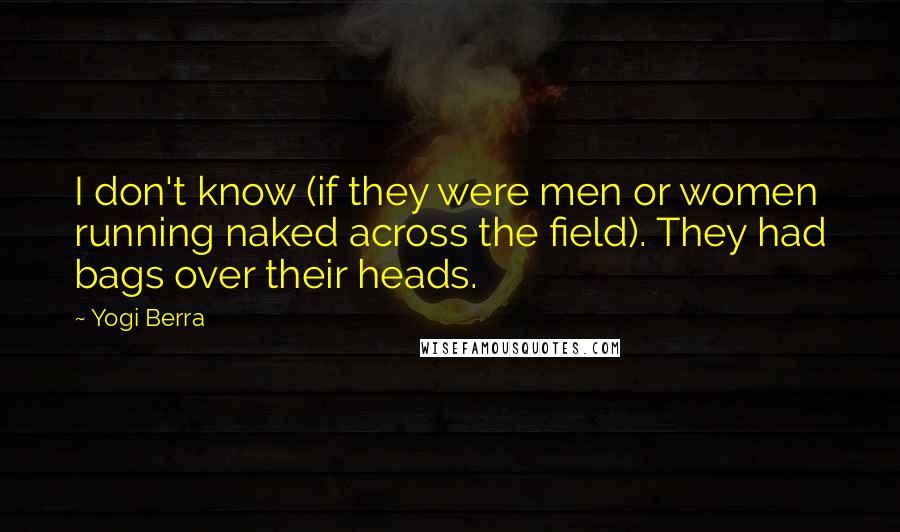 Yogi Berra Quotes: I don't know (if they were men or women running naked across the field). They had bags over their heads.