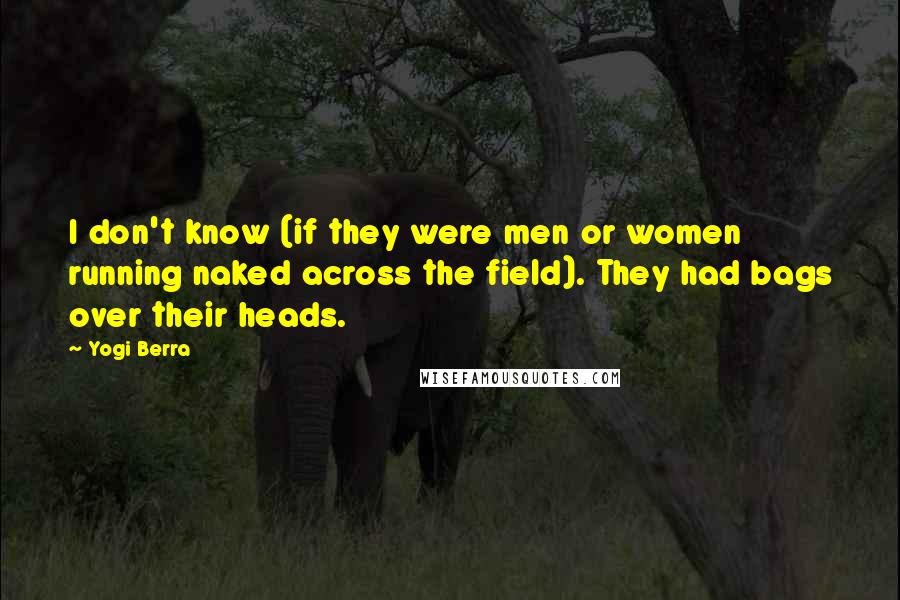 Yogi Berra Quotes: I don't know (if they were men or women running naked across the field). They had bags over their heads.
