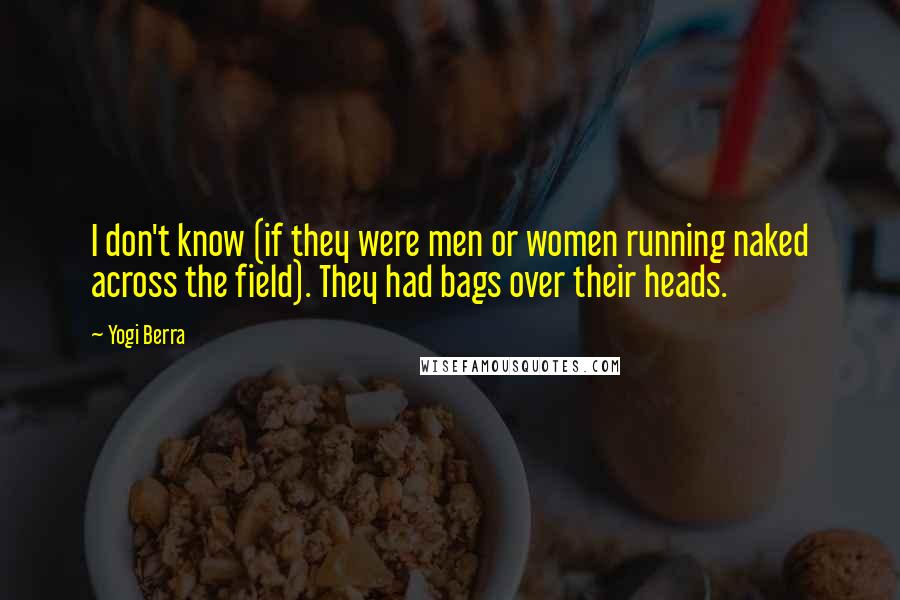 Yogi Berra Quotes: I don't know (if they were men or women running naked across the field). They had bags over their heads.