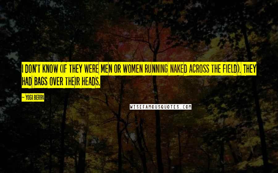 Yogi Berra Quotes: I don't know (if they were men or women running naked across the field). They had bags over their heads.