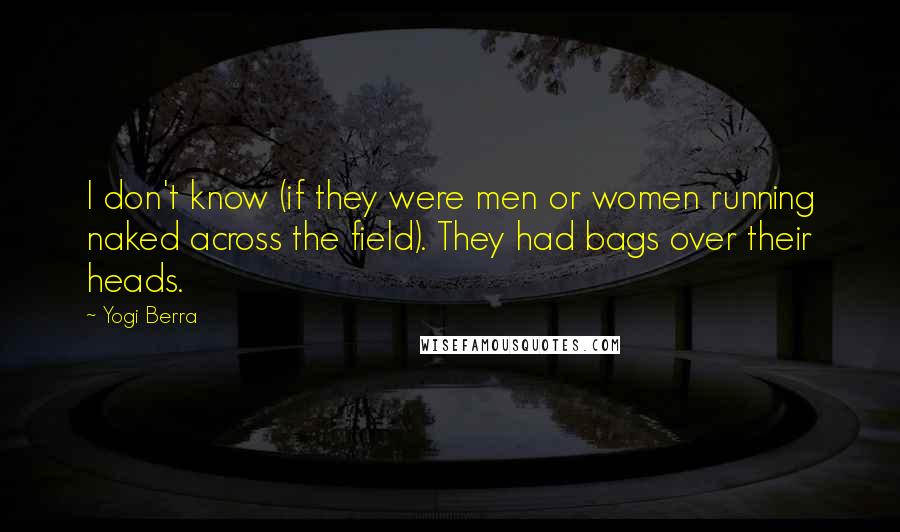 Yogi Berra Quotes: I don't know (if they were men or women running naked across the field). They had bags over their heads.
