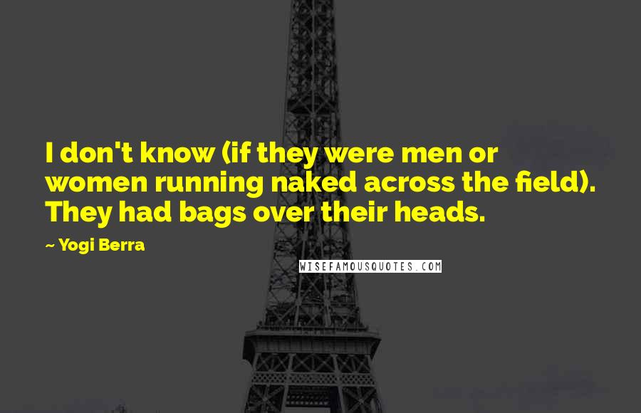 Yogi Berra Quotes: I don't know (if they were men or women running naked across the field). They had bags over their heads.