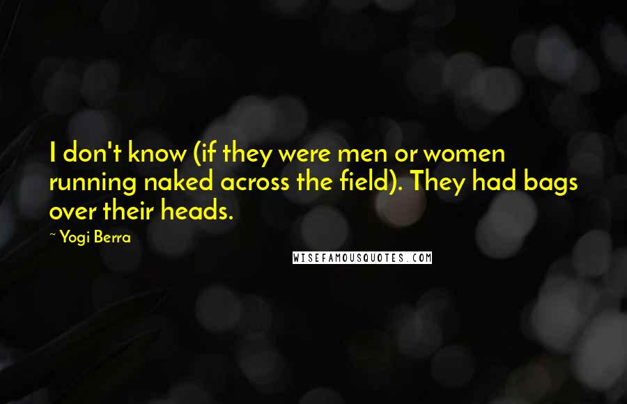 Yogi Berra Quotes: I don't know (if they were men or women running naked across the field). They had bags over their heads.
