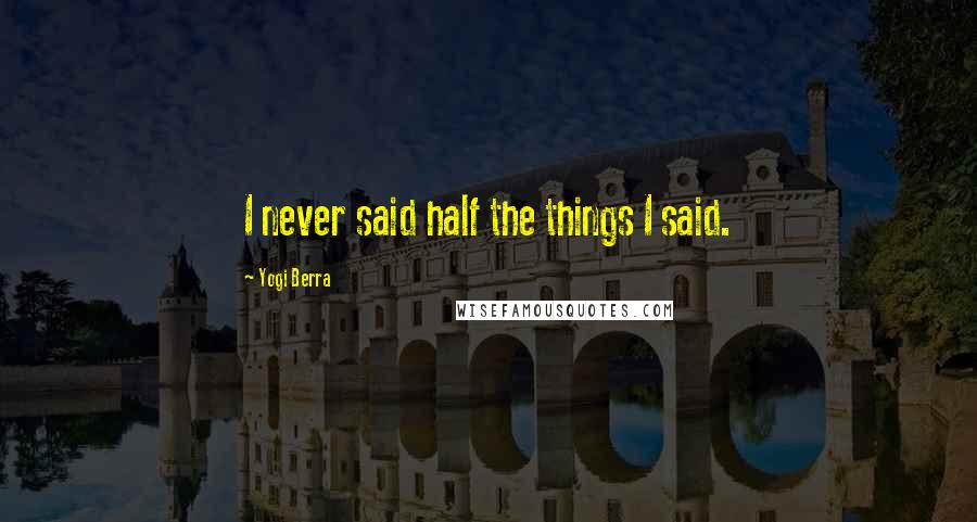 Yogi Berra Quotes: I never said half the things I said.