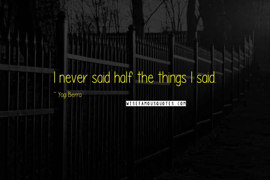 Yogi Berra Quotes: I never said half the things I said.