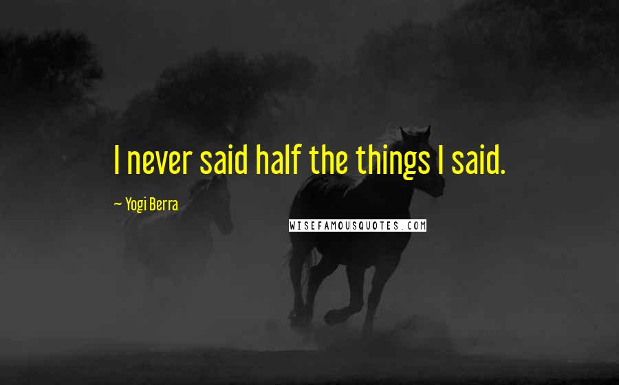 Yogi Berra Quotes: I never said half the things I said.