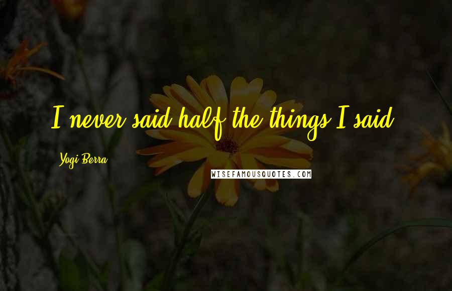 Yogi Berra Quotes: I never said half the things I said.