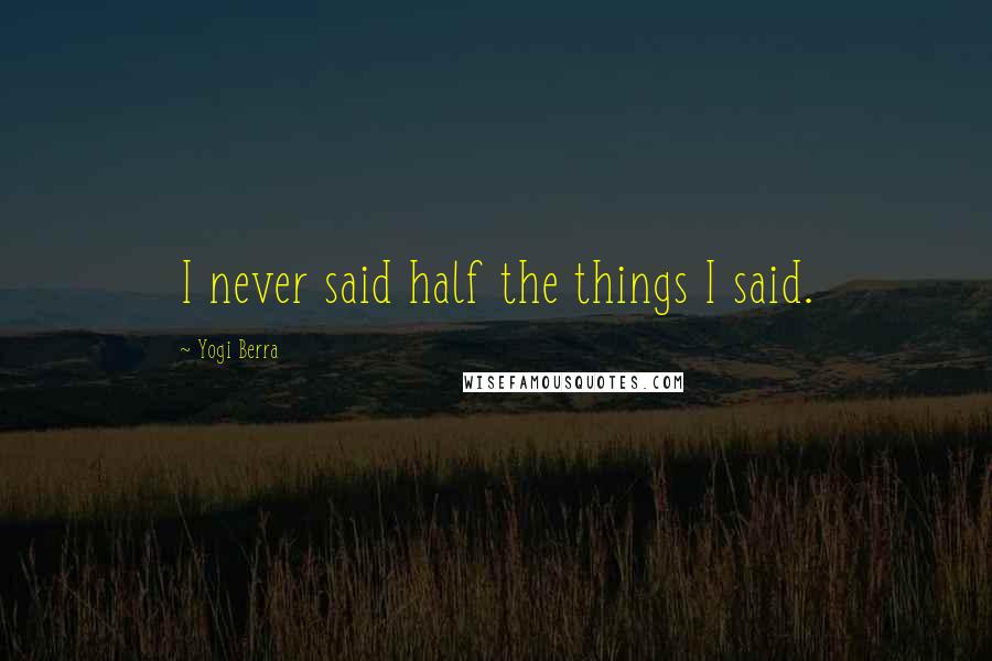 Yogi Berra Quotes: I never said half the things I said.