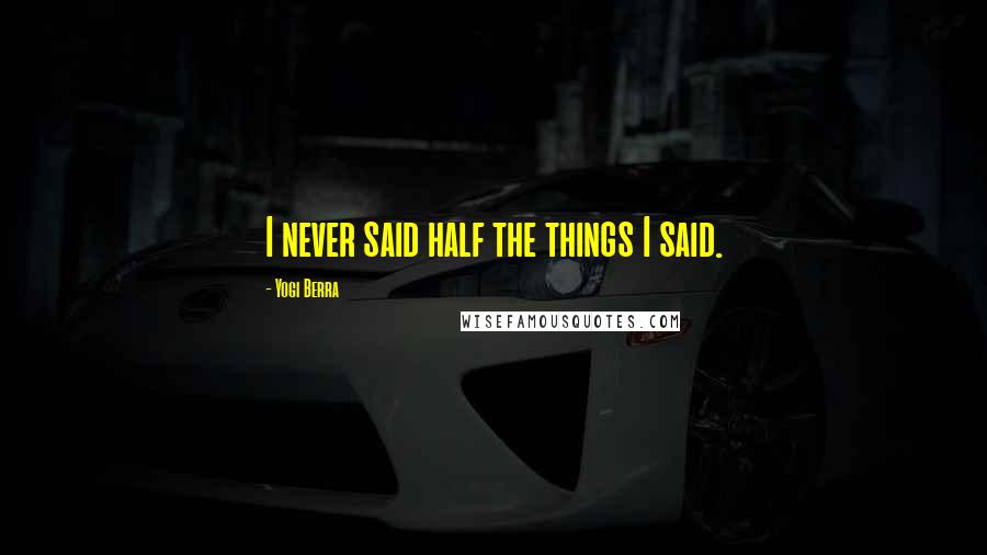 Yogi Berra Quotes: I never said half the things I said.