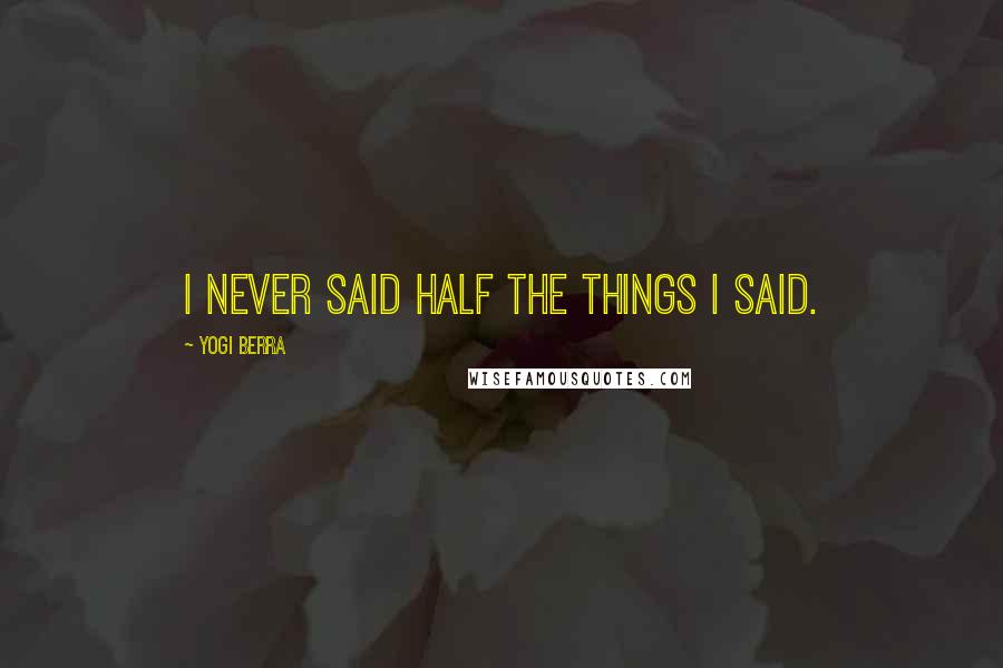 Yogi Berra Quotes: I never said half the things I said.