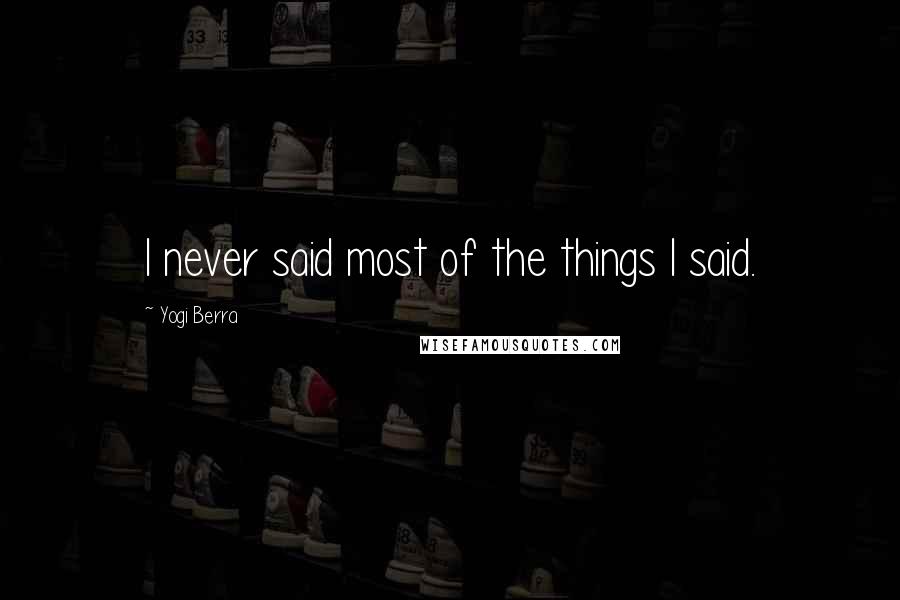 Yogi Berra Quotes: I never said most of the things I said.