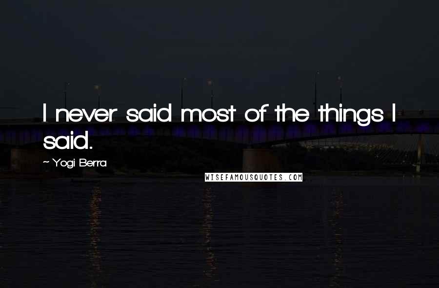 Yogi Berra Quotes: I never said most of the things I said.