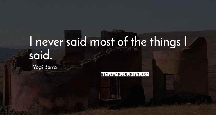 Yogi Berra Quotes: I never said most of the things I said.