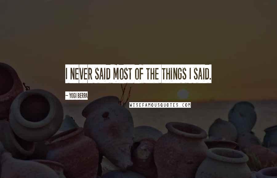 Yogi Berra Quotes: I never said most of the things I said.