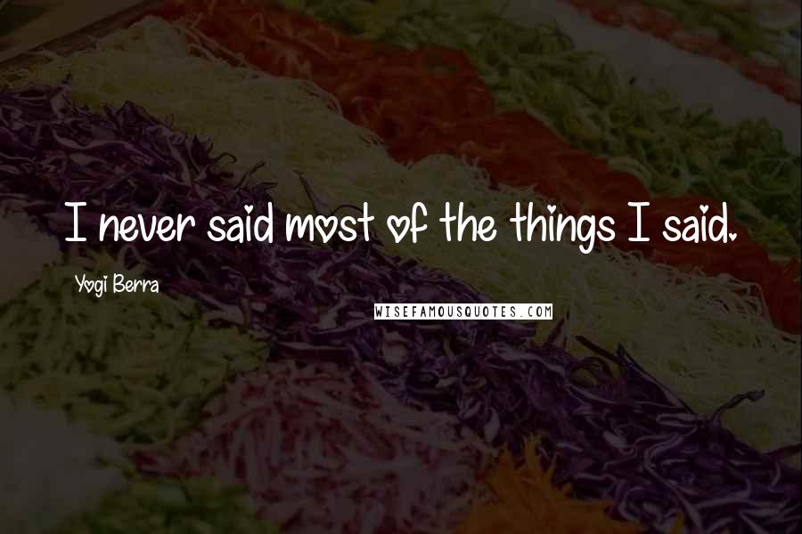 Yogi Berra Quotes: I never said most of the things I said.