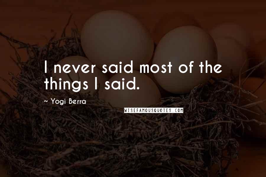 Yogi Berra Quotes: I never said most of the things I said.