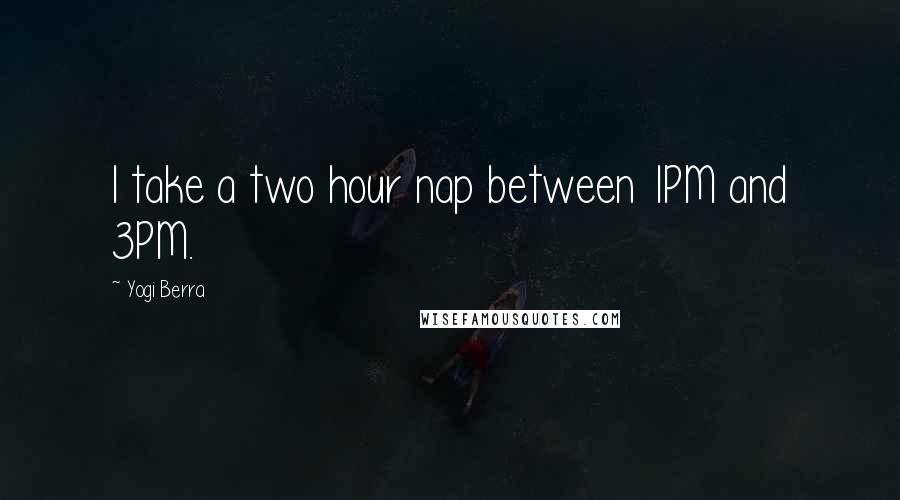 Yogi Berra Quotes: I take a two hour nap between 1PM and 3PM.