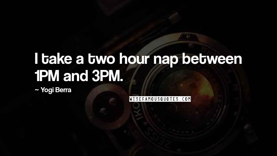 Yogi Berra Quotes: I take a two hour nap between 1PM and 3PM.