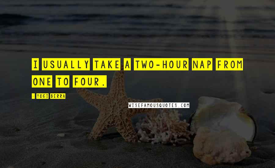 Yogi Berra Quotes: I usually take a two-hour nap from one to four.
