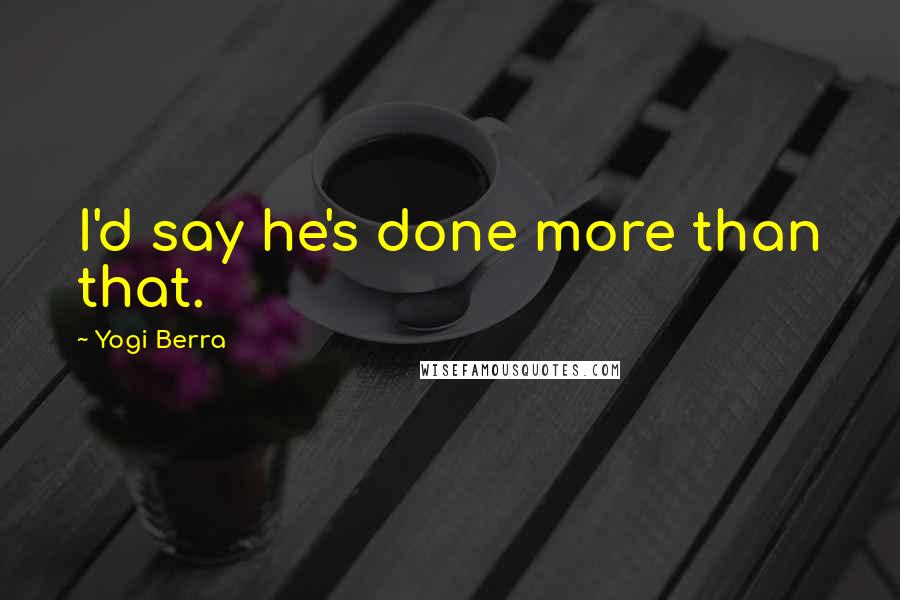 Yogi Berra Quotes: I'd say he's done more than that.