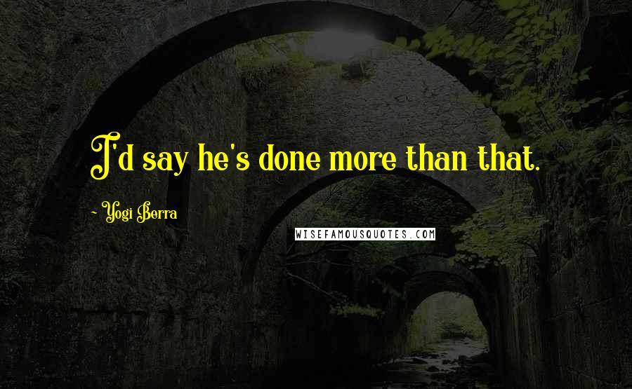 Yogi Berra Quotes: I'd say he's done more than that.