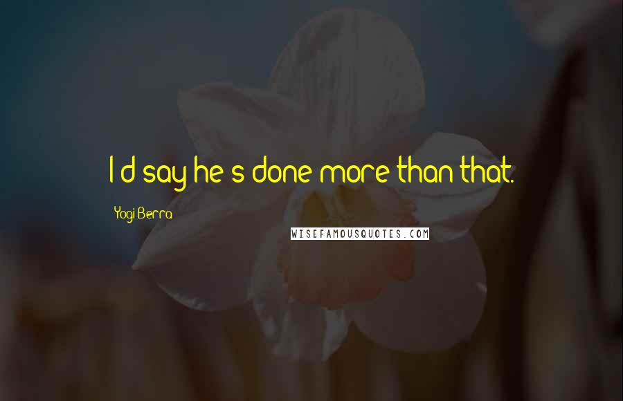 Yogi Berra Quotes: I'd say he's done more than that.