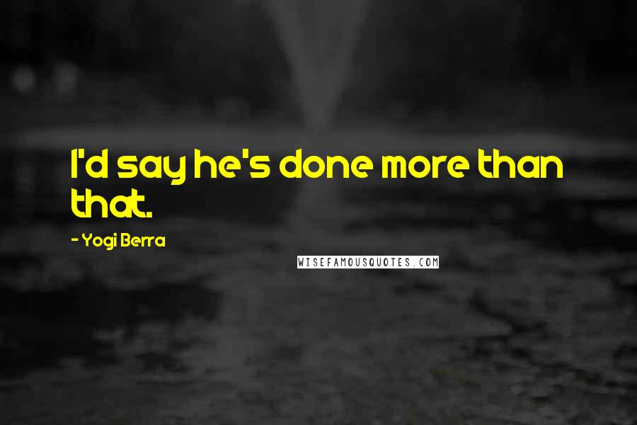 Yogi Berra Quotes: I'd say he's done more than that.