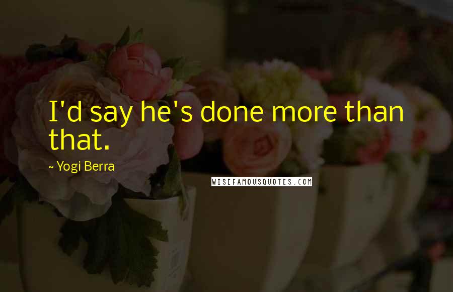 Yogi Berra Quotes: I'd say he's done more than that.