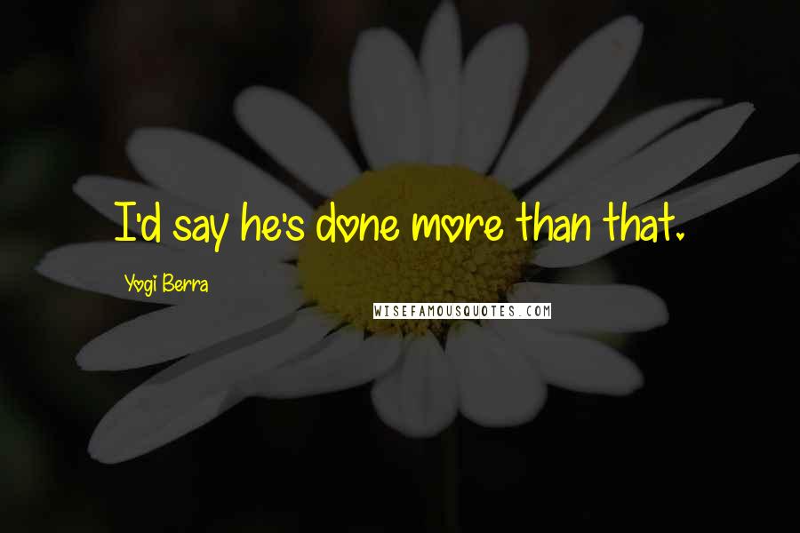 Yogi Berra Quotes: I'd say he's done more than that.