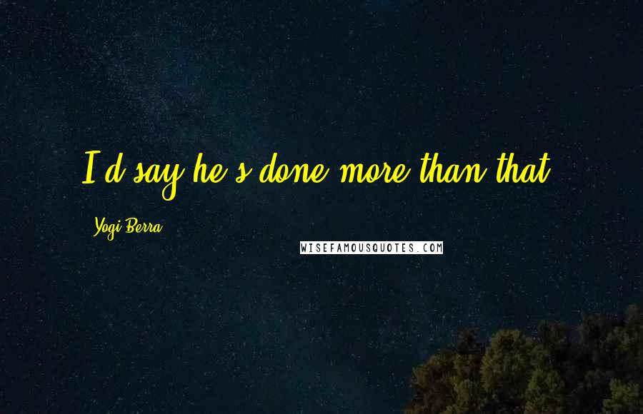 Yogi Berra Quotes: I'd say he's done more than that.