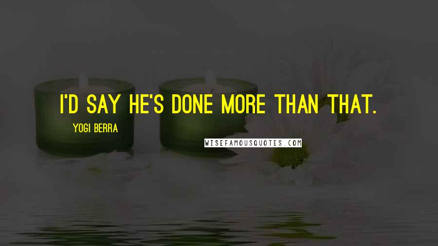 Yogi Berra Quotes: I'd say he's done more than that.