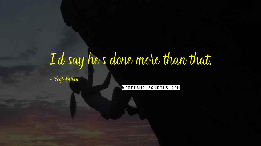 Yogi Berra Quotes: I'd say he's done more than that.