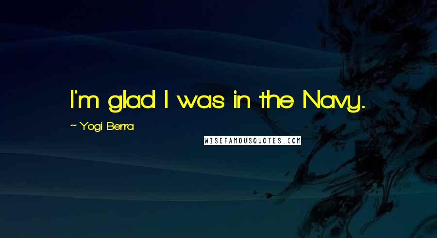 Yogi Berra Quotes: I'm glad I was in the Navy.