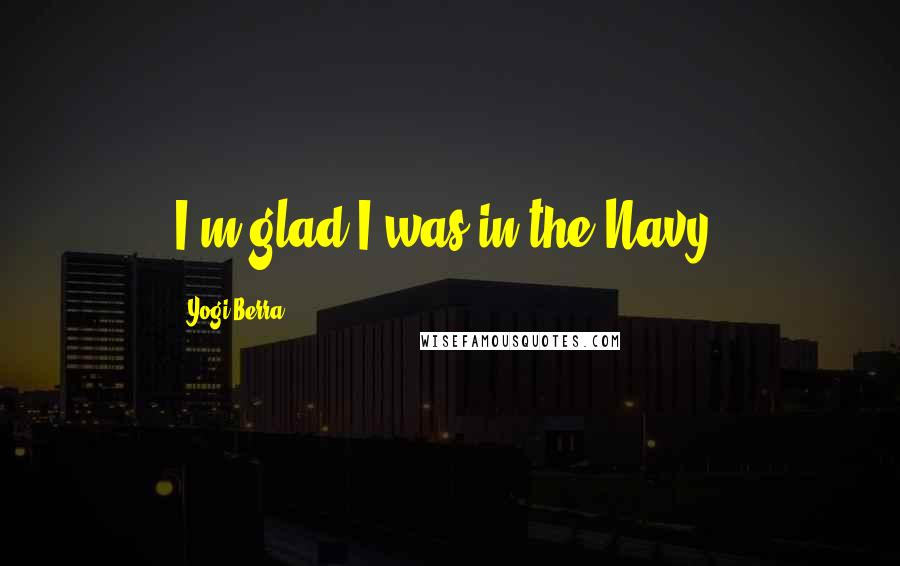 Yogi Berra Quotes: I'm glad I was in the Navy.