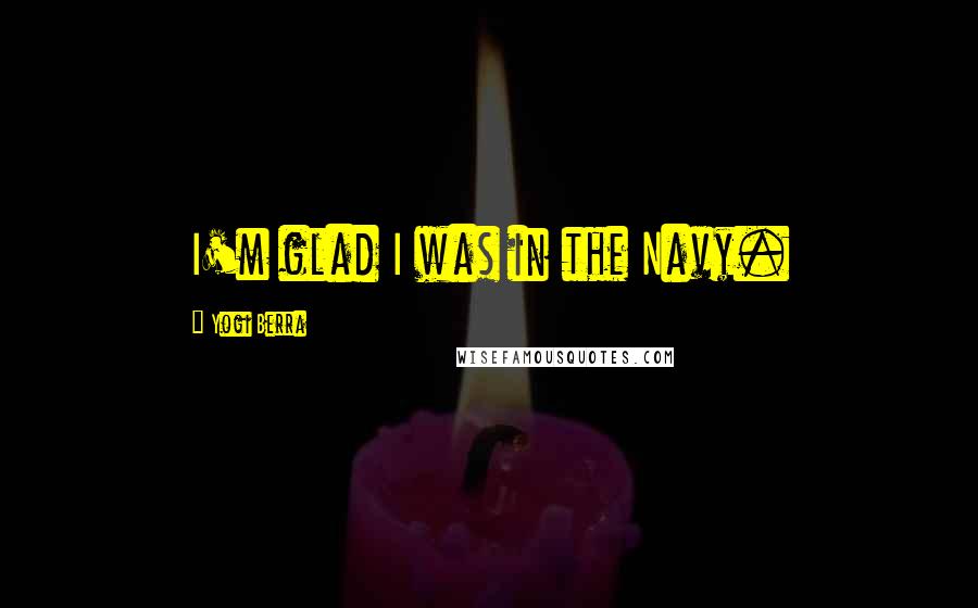 Yogi Berra Quotes: I'm glad I was in the Navy.